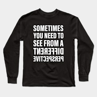 Sometimes You Need To See From a Different Perspective | Inspirational Words | Flipped Text | White Long Sleeve T-Shirt